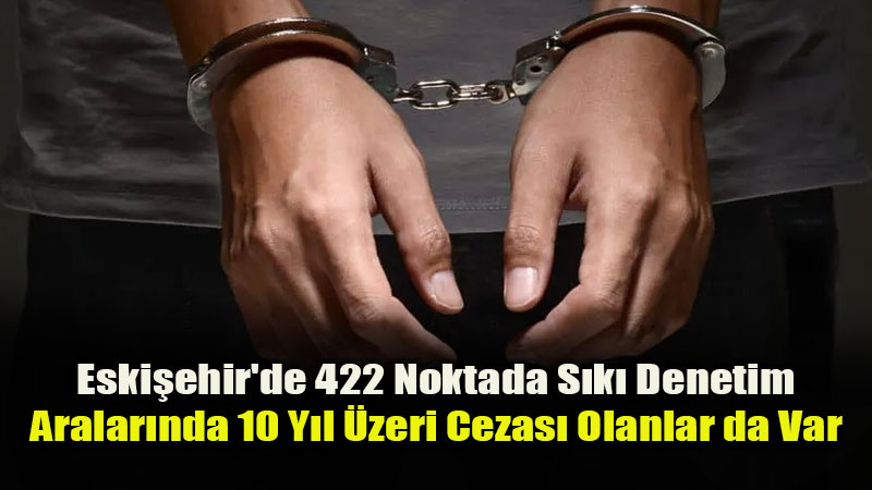 Eski�ehir’de Dev Huzur Operasyonu: Aranan 171 ��pheli K�sk�vrak Yakaland�!