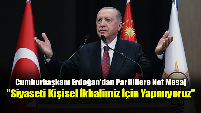 Erdo�an’dan Partililere Net Mesaj: "Siyaseti Ki�isel �kbalimiz ��in Yapm�yoruz"