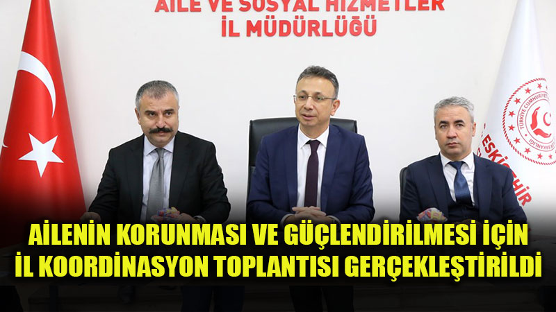 Eski�ehir’de "Ailenin Korunmas� ve G��lendirilmesi" ��in Kritik Zirve
